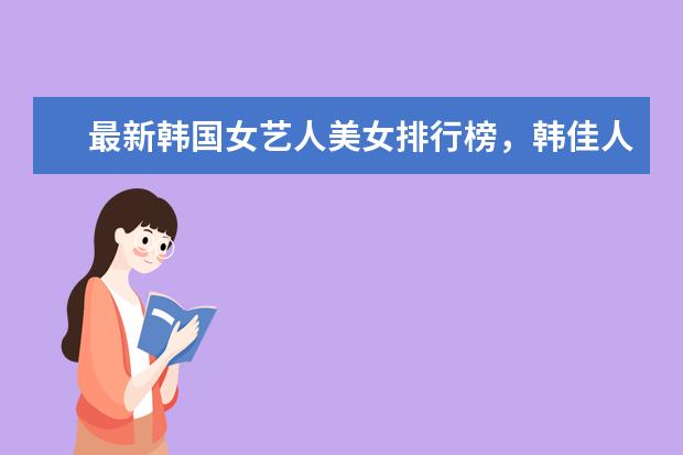 最新韩国女艺人美女排行榜，韩佳人仅11，第一名万年不变