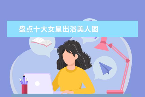 盘点十大女星出浴美人图