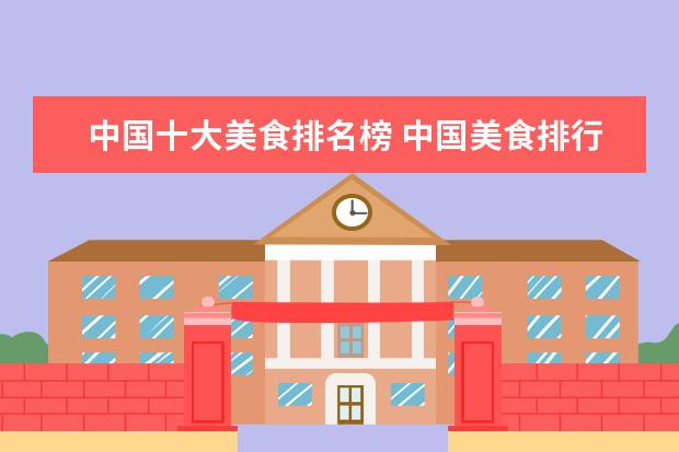 中国十大美食排名榜 中国美食排行榜前十名有哪些