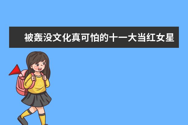 被轰没文化真可怕的十一大当红女星