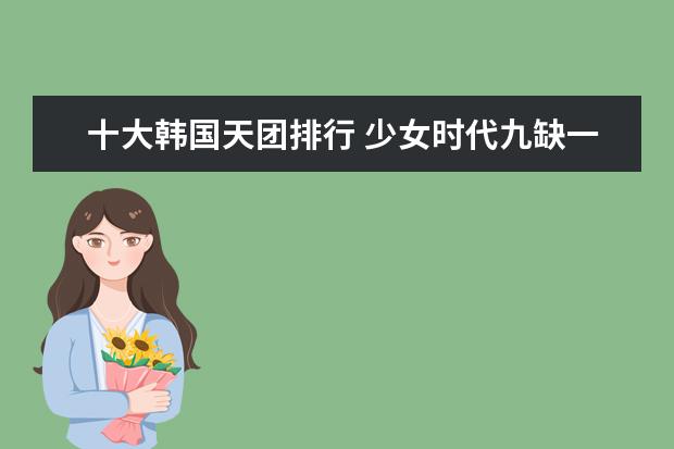 十大韩国天团排行 少女时代九缺一夺冠