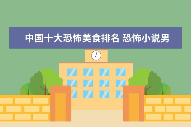 中国十大恐怖美食排名 恐怖小说男主角在结局的时候吃了自己,,里面有一种美...