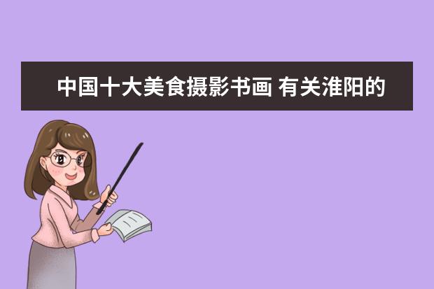 中国十大美食摄影书画 有关淮阳的历史文化、民风习俗。