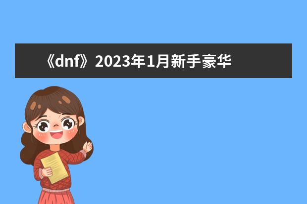 《dnf》2023年1月新手豪华礼包活动介绍