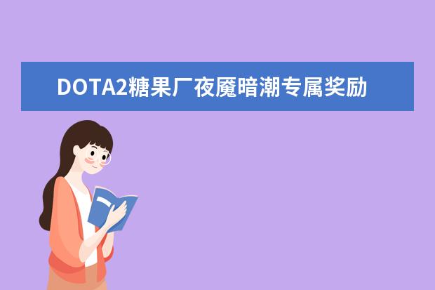 DOTA2糖果厂夜魇暗潮专属奖励介绍 DOTA2糖果厂夜魇暗潮攻略