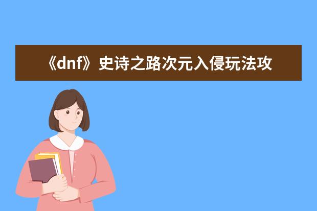《dnf》史诗之路次元入侵玩法攻略介绍