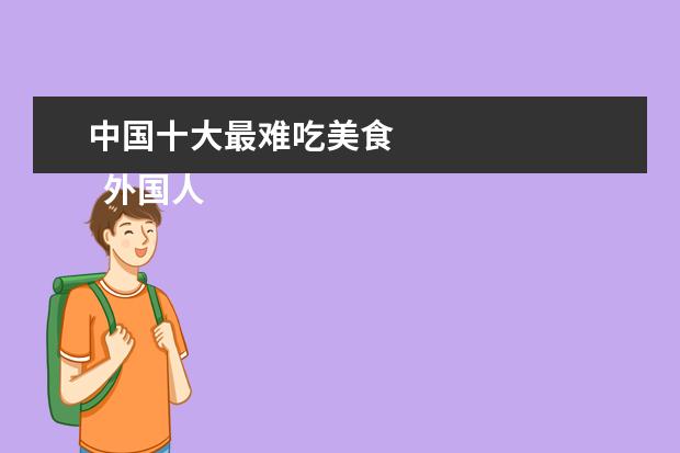 中国十大最难吃美食 
  外国人认为最难吃的中国美食