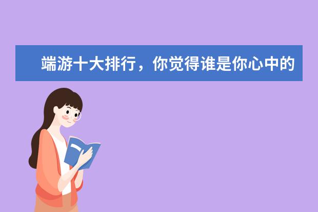 端游十大排行，你觉得谁是你心中的no.1呢？