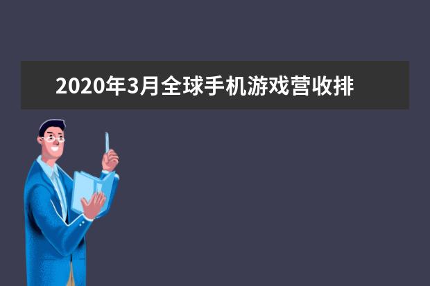 2020年3月全球手机游戏营收排行榜，和平精英收入16.35亿遥遥领先
