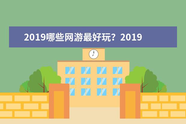 2019哪些网游最好玩？2019最值得玩的十大网游推荐