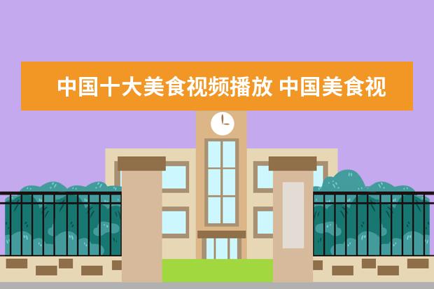 中国十大美食视频播放 中国美食视频能在you to be发出来吗?
