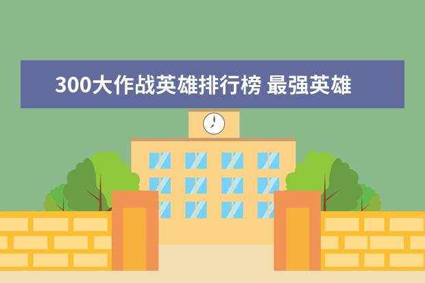 300大作战英雄排行榜 最强英雄排行