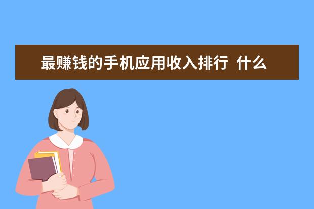 最赚钱的手机应用收入排行  什么样的APP赚钱？