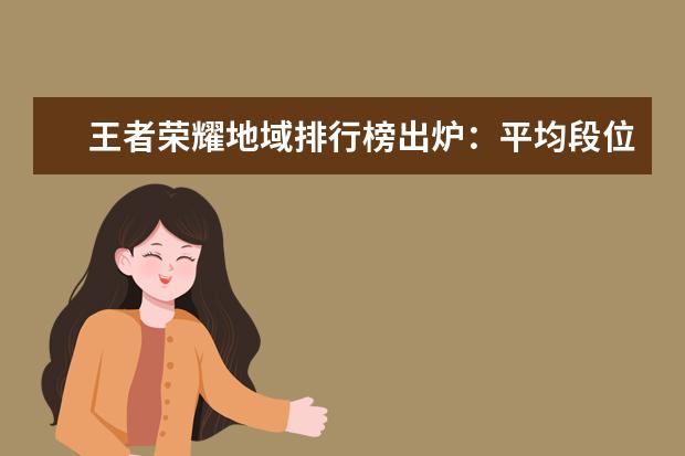 王者荣耀地域排行榜出炉：平均段位黄金四，上海玩家水平最高，你拖后腿了吗？