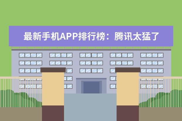 最新手机APP排行榜：腾讯太猛了！