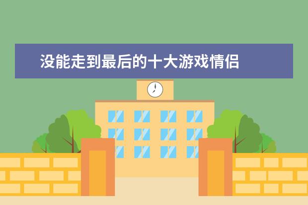 没能走到最后的十大游戏情侣