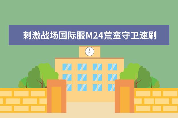 刺激战场国际服M24荒蛮守卫速刷攻略