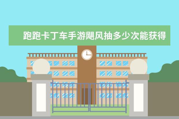 跑跑卡丁车手游飓风抽多少次能获得
