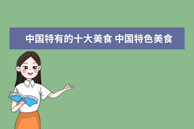 中国特有的十大美食 中国特色美食有哪些?