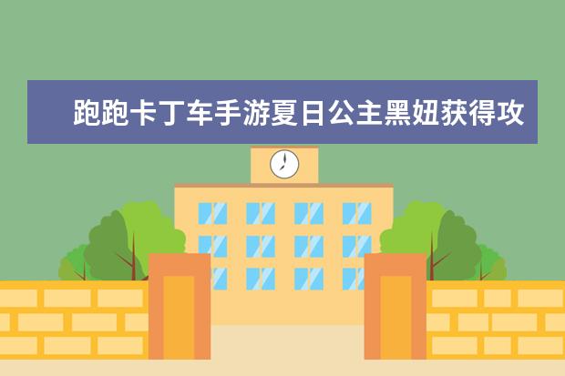 跑跑卡丁车手游夏日公主黑妞获得攻略