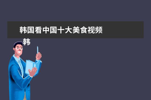 韩国看中国十大美食视频 
  韩国节目体验中国美食是《COOK家代表》这个节目。