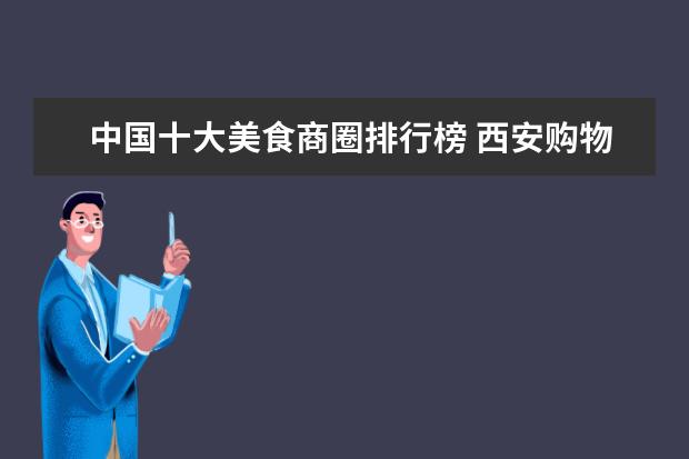 中国十大美食商圈排行榜 西安购物中心排行榜是怎样的?