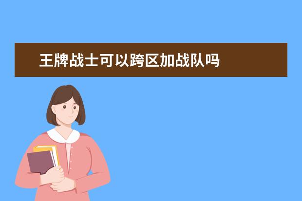 王牌战士可以跨区加战队吗