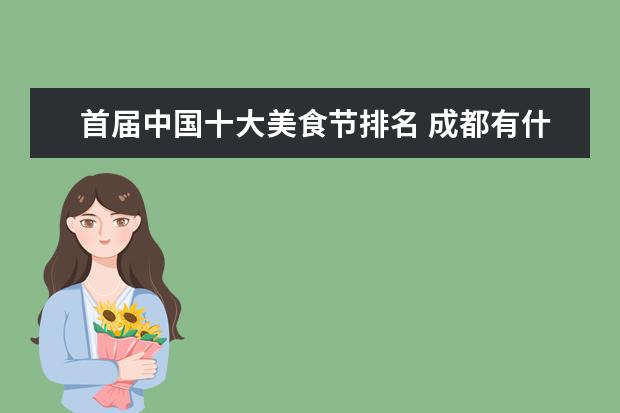 首届中国十大美食节排名 成都有什么好吃的?