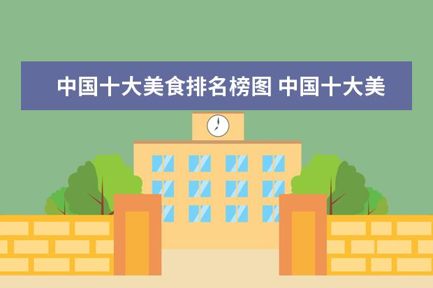 中国十大美食排名榜图 中国十大美食有哪些?