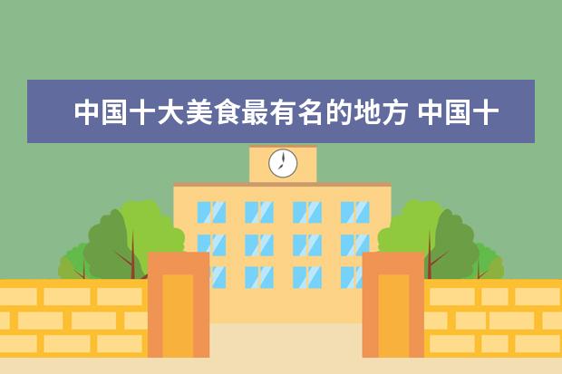 中国十大美食最有名的地方 中国十大美食城都是哪些?各自的特色是什么? - 百度...