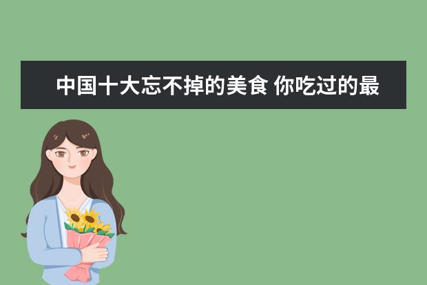中国十大忘不掉的美食 你吃过的最难忘的美食是什么?