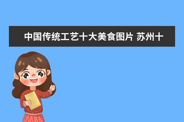 中国传统工艺十大美食图片 苏州十大美食街是那些街?