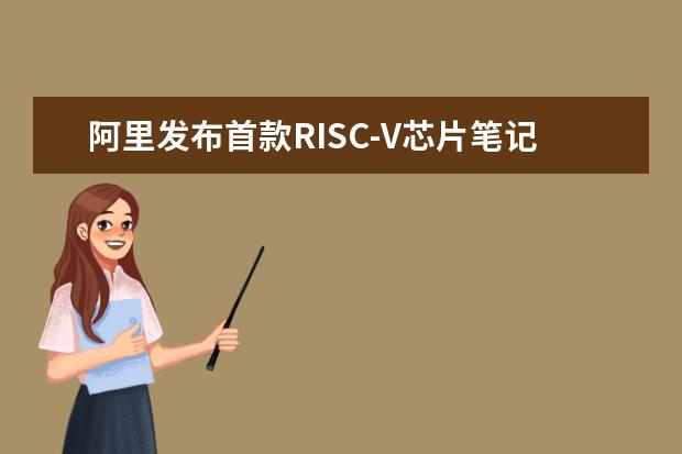 阿里发布首款RISC-V芯片笔记本 售价超万元