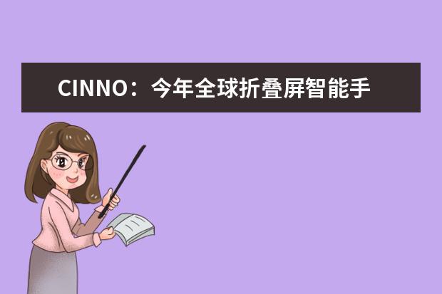 CINNO：今年全球折叠屏智能手机销量有望达1569万部
