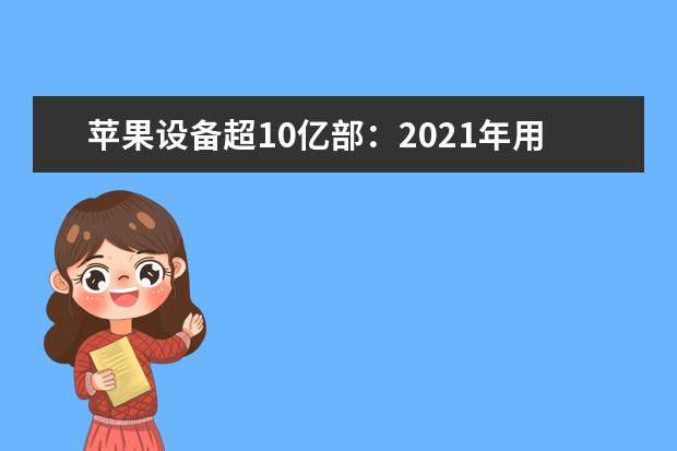 苹果设备超10亿部：2021年用户通过商店下载百万款应用