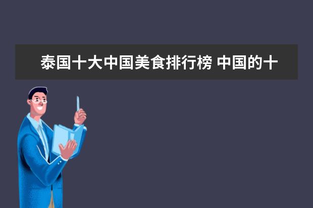 泰国十大中国美食排行榜 中国的十大美食中,在国内在排行榜上的八大美食有哪...