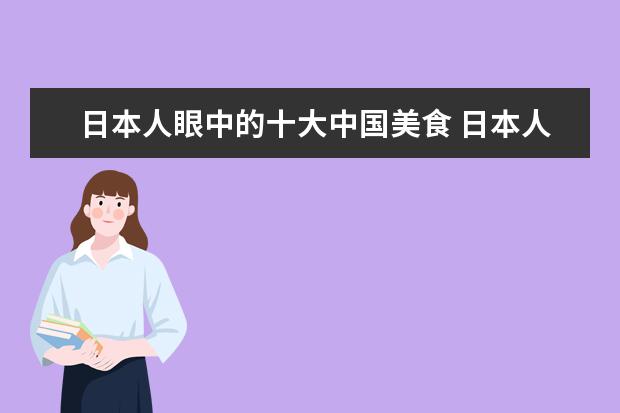 日本人眼中的十大中国美食 日本人评出“最残忍”的5道中国美食,分别是什么呢? ...