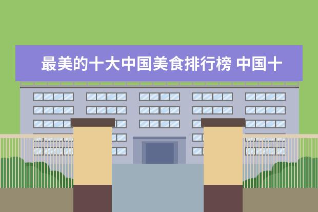 最美的十大中国美食排行榜 中国十大旅游胜地有哪些