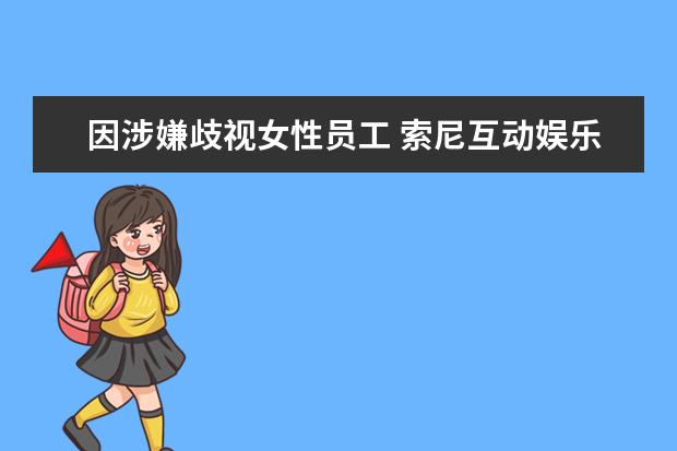 因涉嫌歧视女性员工 索尼互动娱乐面临诉讼