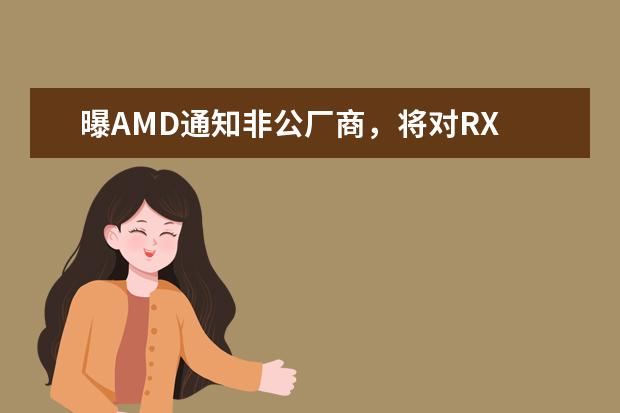 曝AMD通知非公厂商，将对RX 6000 GPU提价10%
