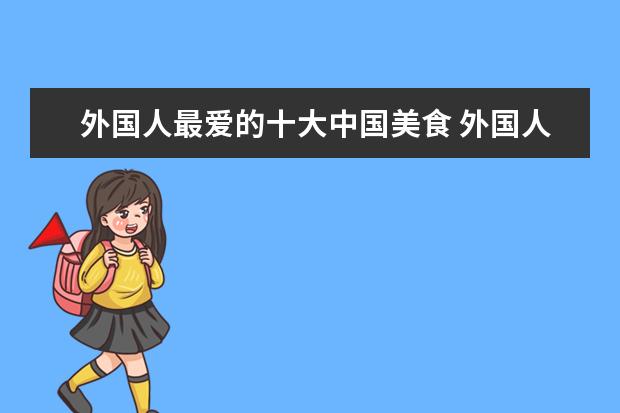 外国人最爱的十大中国美食 外国人最爱的中国美食有哪些?