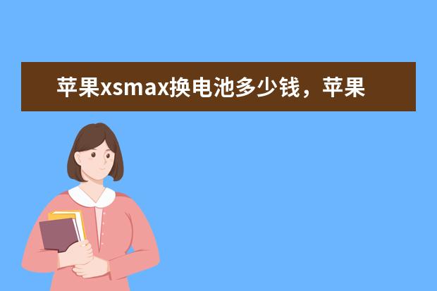 苹果xsmax换电池多少钱，苹果xsmax新机多少钱