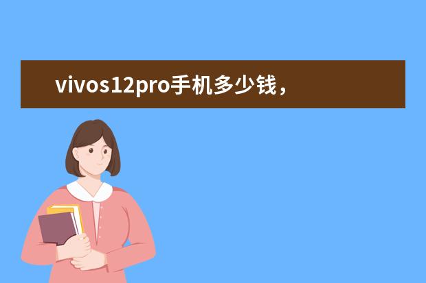 vivos12pro手机多少钱，vivos12pro值得买吗