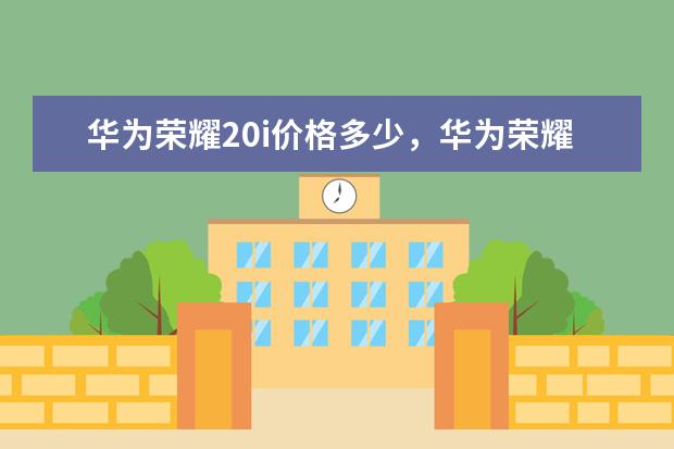华为荣耀20i价格多少，华为荣耀20i怎么样