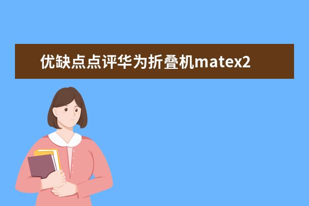 优缺点点评华为折叠机matex2手机质量好不好？请问怎么样？个人感受揭秘爆料
