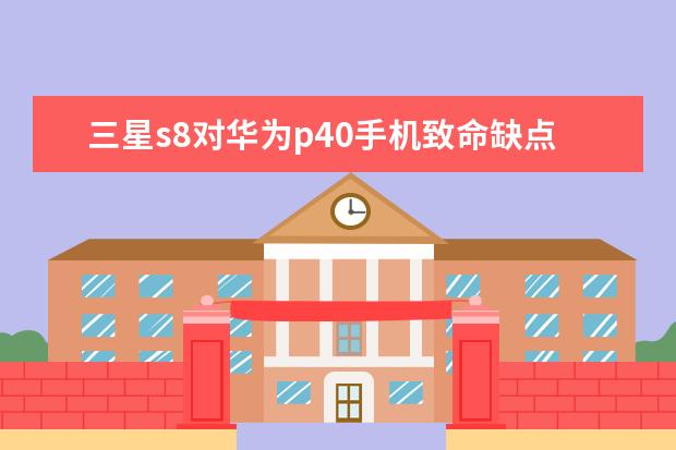 三星s8对华为p40手机致命缺点？真相揭秘实情！！！