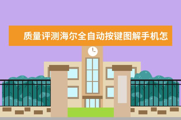 质量评测海尔全自动按键图解手机怎么样呢?好不好用?真相揭秘实情