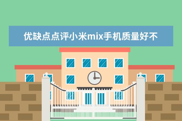 优缺点点评小米mix手机质量好不好？请问怎么样？个人感受揭秘爆料
