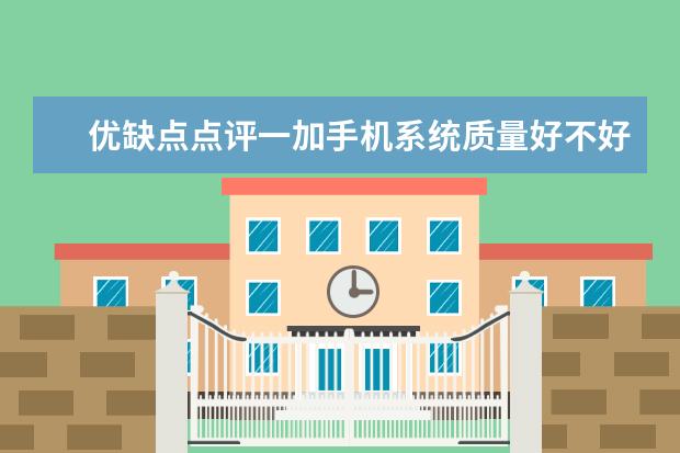 优缺点点评一加手机系统质量好不好？请问怎么样？个人感受揭秘爆料