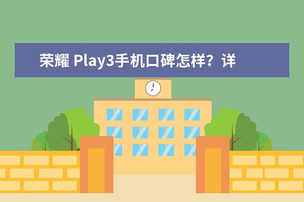 荣耀 Play3手机口碑怎样？详细解密有谁用过？
